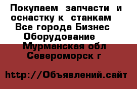 Покупаем  запчасти  и оснастку к  станкам. - Все города Бизнес » Оборудование   . Мурманская обл.,Североморск г.